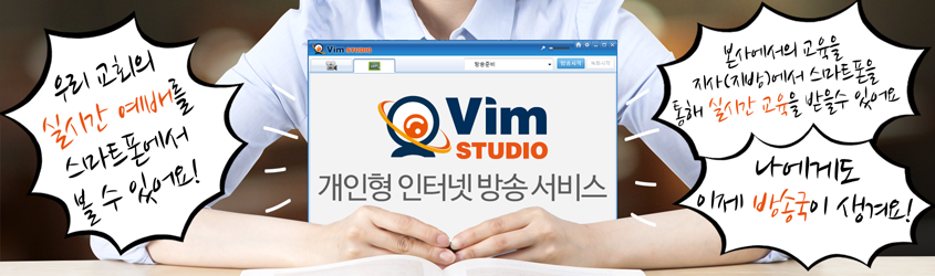 개인형 인터넷 방송 서비스-Vim Studio : 나에게도 이제 방송국이 생겨요~ 우리교회의 실시간 예배를 스마트폰에서 볼 수 있어요~ 본사에서의 교육을 지사(지방)에서 스마트폰을 통해 실시간교육받을수 있어요~